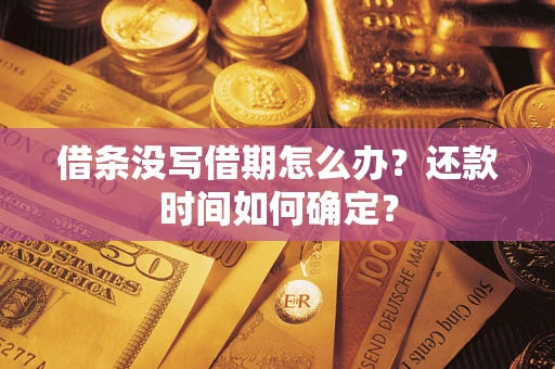济南借条没写借期怎么办？还款时间如何确定？