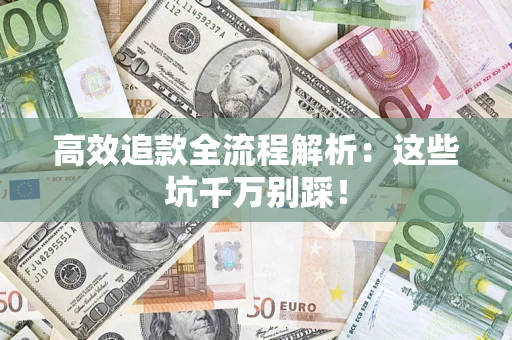 济南高效追款全流程解析：这些坑千万别踩！