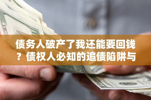 济南债务人破产了我还能要回钱？债权人必知的追债陷阱与破局之道