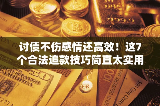 济南讨债不伤感情还高效！这7个合法追款技巧简直太实用