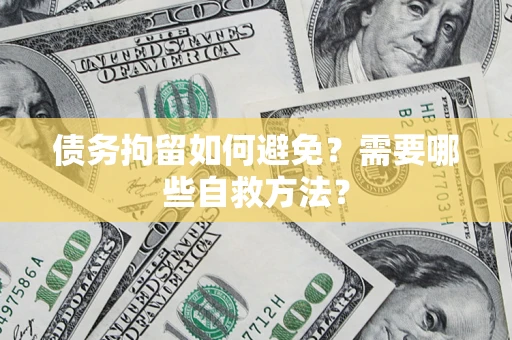 济南债务拘留如何避免？需要哪些自救方法？