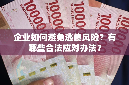 济南企业如何避免逃债风险？有哪些合法应对办法？