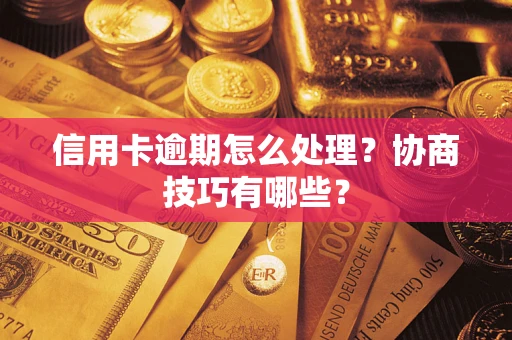 济南信用卡逾期怎么处理？协商技巧有哪些？