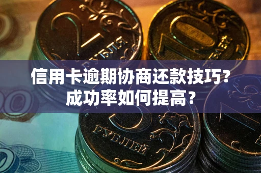 济南信用卡逾期协商还款技巧？成功率如何提高？