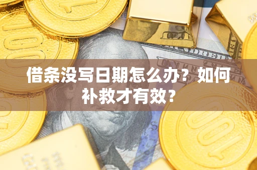 济南借条没写日期怎么办？如何补救才有效？