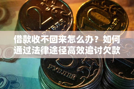 济南借款收不回来怎么办?如何通过法律途径高效追讨欠款? 济南借款收不回来怎么办?如何通过法律途径高效追讨欠款?