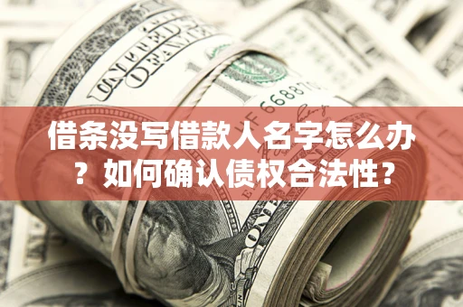 济南借条没写借款人名字怎么办？如何确认债权合法性？