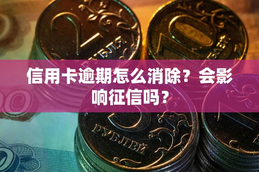 济南信用卡逾期怎么消除？会影响征信吗？
