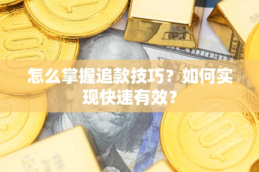 济南怎么掌握追款技巧？如何实现快速有效？