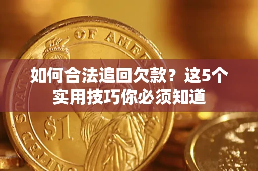 济南如何合法追回欠款？这5个实用技巧你必须知道