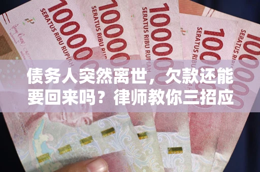 济南债务人突然离世，欠款还能要回来吗？律师教你三招应对