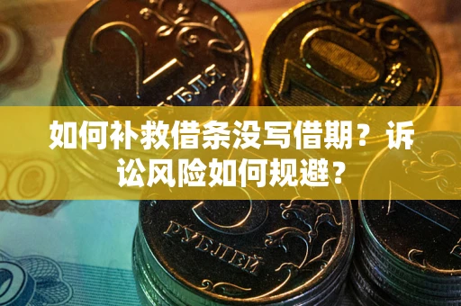 济南如何补救借条没写借期？诉讼风险如何规避？