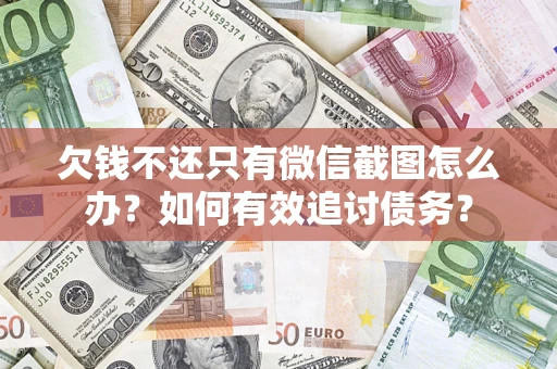 济南欠钱不还只有微信截图怎么办？如何有效追讨债务？