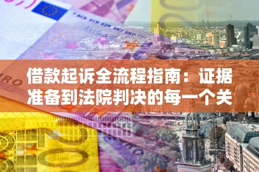 济南借款起诉全流程指南：证据准备到法院判决的每一个关键步骤