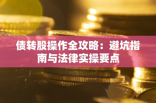 济南债转股操作全攻略：避坑指南与法律实操要点