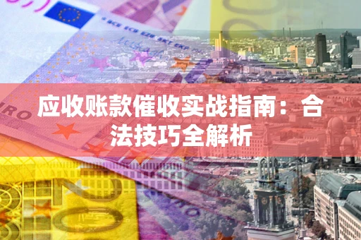 济南应收账款催收实战指南：合法技巧全解析