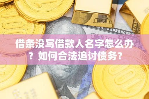 济南借条没写借款人名字怎么办？如何合法追讨债务？