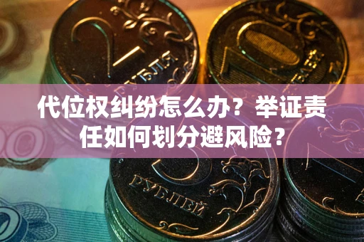 济南代位权纠纷怎么办？举证责任如何划分避风险？