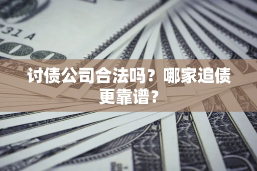 济南讨债公司合法吗？哪家追债更靠谱？