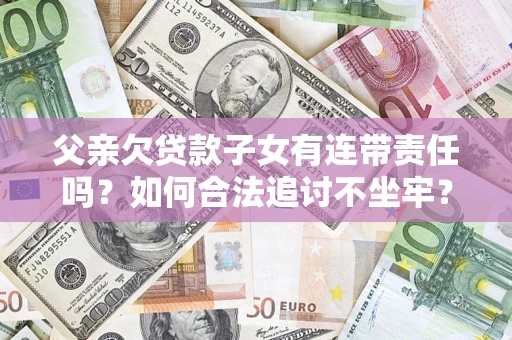 济南父亲欠贷款子女有连带责任吗？如何合法追讨不坐牢？