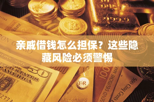 济南亲戚借钱怎么担保？这些隐藏风险必须警惕