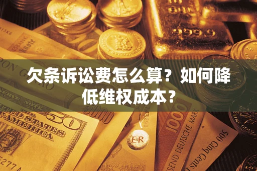 济南欠条诉讼费怎么算？如何降低维权成本？