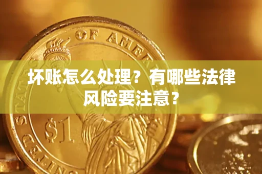 济南坏账怎么处理？有哪些法律风险要注意？
