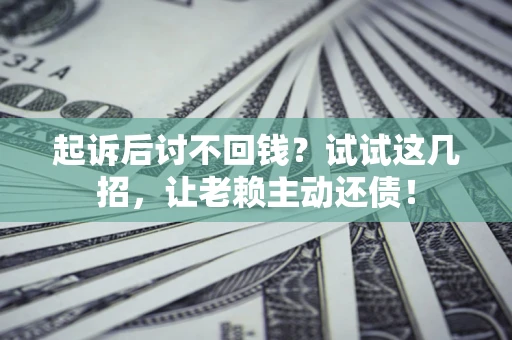 济南起诉后讨不回钱？试试这几招，让老赖主动还债！