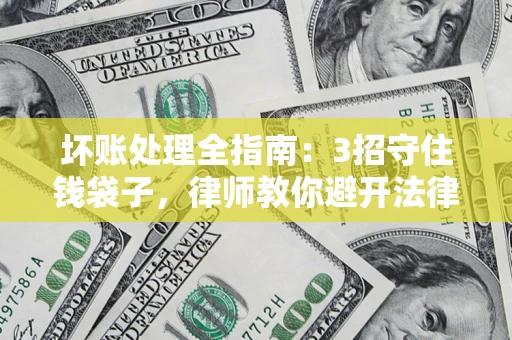 济南坏账处理全指南：3招守住钱袋子，律师教你避开法律雷区