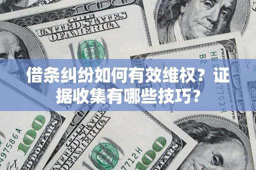 济南借条纠纷如何有效维权？证据收集有哪些技巧？