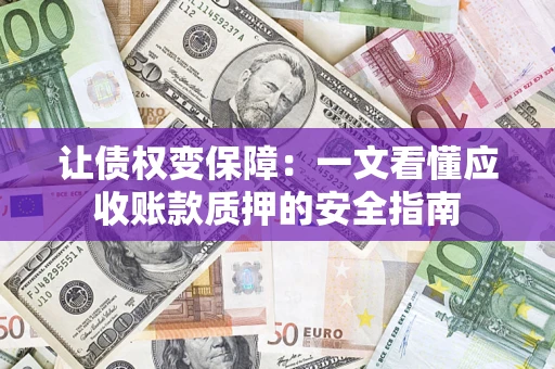 济南让债权变保障：一文看懂应收账款质押的安全指南