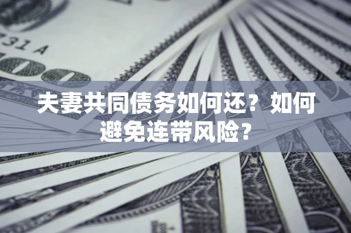 济南夫妻共同债务如何还？如何避免连带风险？