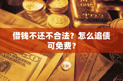 济南借钱不还不合法？怎么追债可免费？