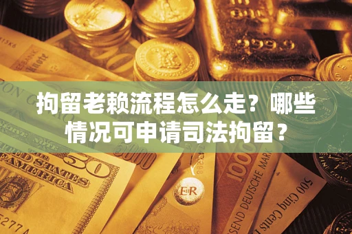 济南拘留老赖流程怎么走?哪些情况可申请司法拘留? 济南拘留老赖流程怎么走?哪些情况可申请司法拘留?