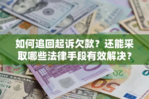 济南如何追回起诉欠款？还能采取哪些法律手段有效解决？