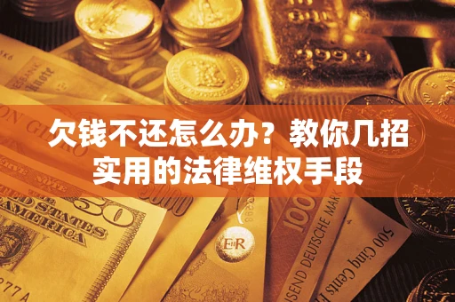 济南欠钱不还怎么办？教你几招实用的法律维权手段