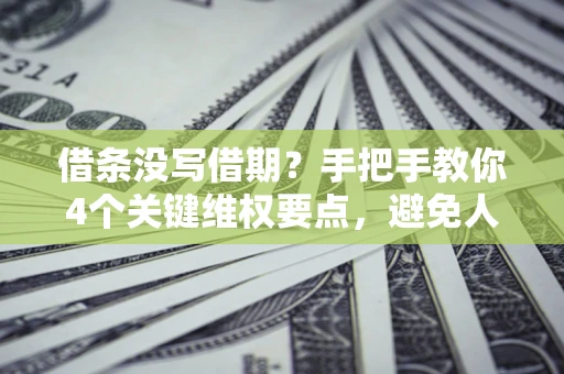 济南借条没写借期？手把手教你4个关键维权要点，避免人财两空