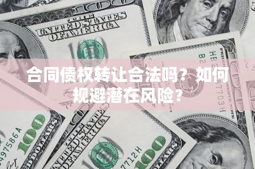 济南合同债权转让合法吗?如何规避潜在风险? 济南合同债权转让合法吗?如何规避潜在风险?