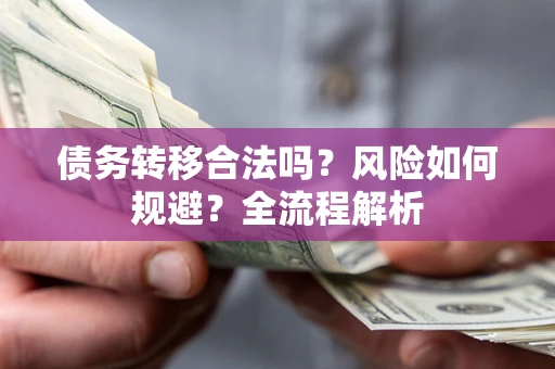 济南债务转移合法吗？风险如何规避？全流程解析