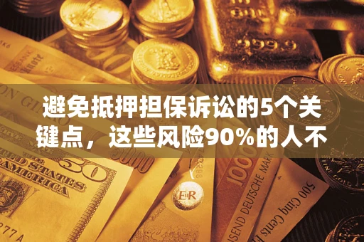 济南避免抵押担保诉讼的5个关键点，这些风险90%的人不知道！