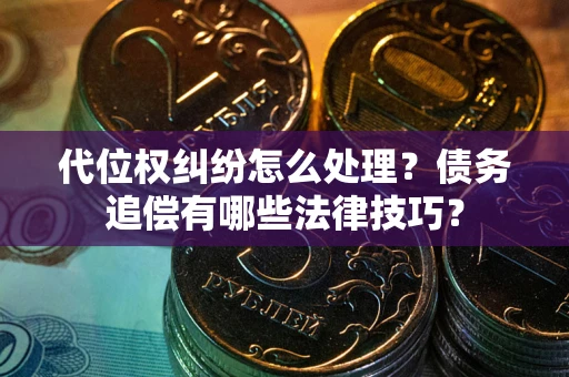 济南代位权纠纷怎么处理？债务追偿有哪些法律技巧？
