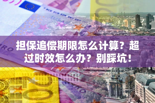 济南担保追偿期限怎么计算？超过时效怎么办？别踩坑！