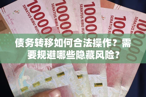 济南债务转移如何合法操作？需要规避哪些隐藏风险？