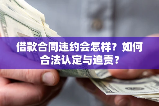 济南借款合同违约会怎样？如何合法认定与追责？