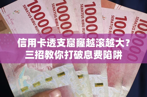 济南信用卡透支窟窿越滚越大？三招教你打破息费陷阱