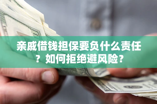 济南亲戚借钱担保要负什么责任？如何拒绝避风险？
