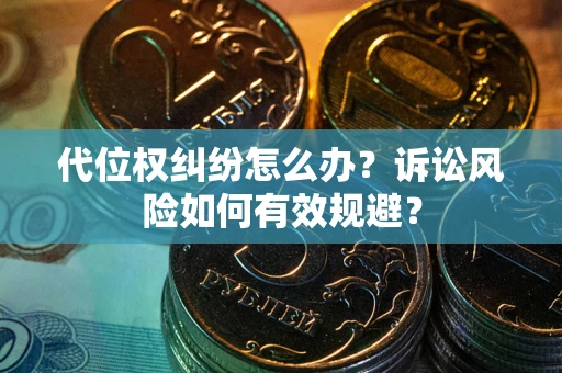 济南代位权纠纷怎么办？诉讼风险如何有效规避？