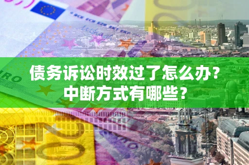济南债务诉讼时效过了怎么办？中断方式有哪些？