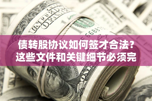 济南债转股协议如何签才合法？这些文件和关键细节必须完整
