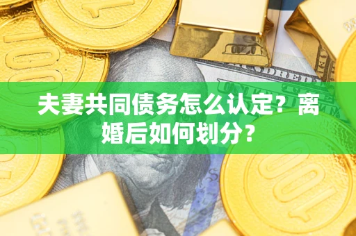 济南夫妻共同债务怎么认定？离婚后如何划分？